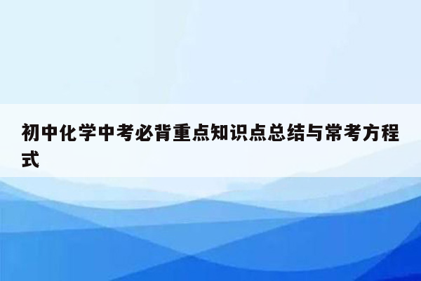 初中化学中考必背重点知识点总结与常考方程式