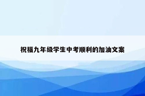 祝福九年级学生中考顺利的加油文案