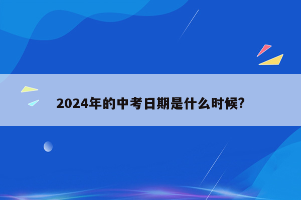 2024年的中考日期是什么时候?
