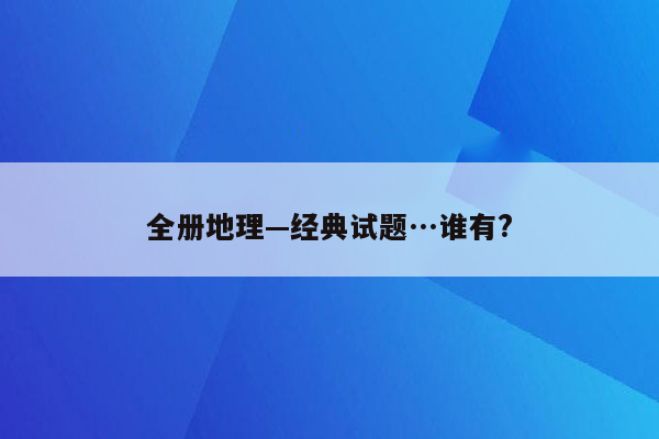 全册地理—经典试题…谁有?