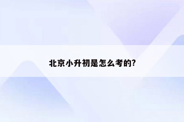 北京小升初是怎么考的?