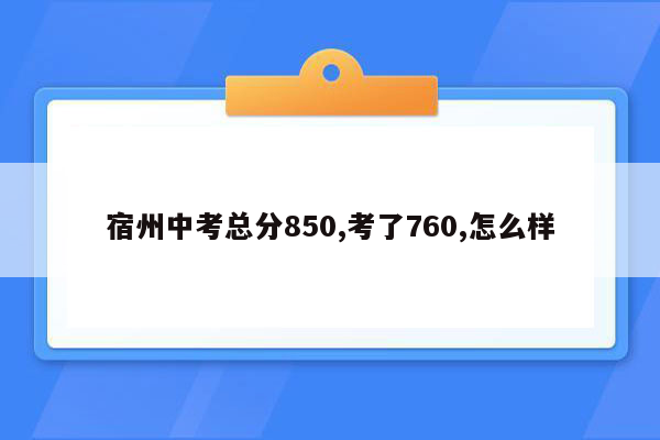 宿州中考总分850,考了760,怎么样