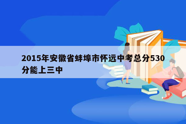 2015年安徽省蚌埠市怀远中考总分530分能上三中