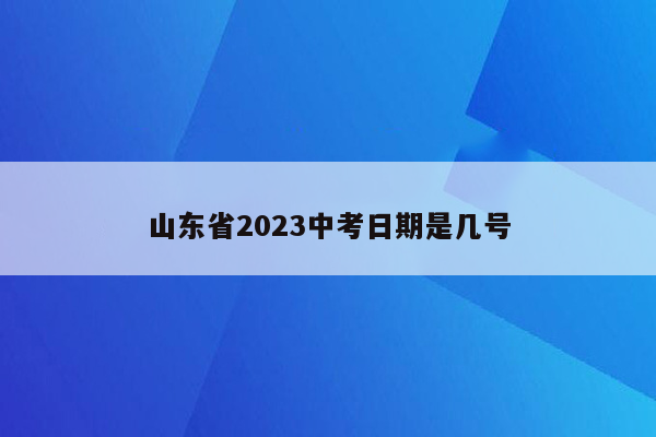 山东省2023中考日期是几号