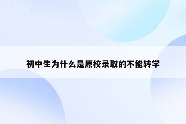 初中生为什么是原校录取的不能转学