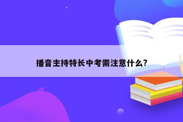 播音主持特长中考需注意什么?