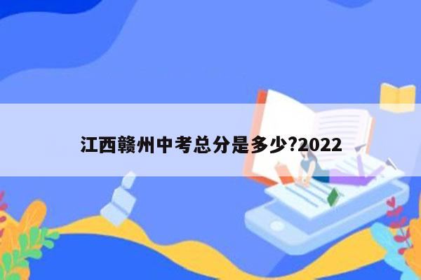 江西赣州中考总分是多少?2022