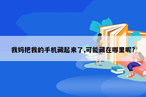 我妈把我的手机藏起来了,可能藏在哪里呢?