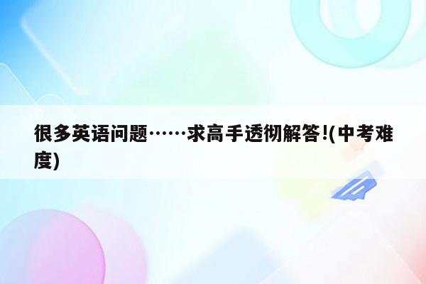 很多英语问题……求高手透彻解答!(中考难度)
