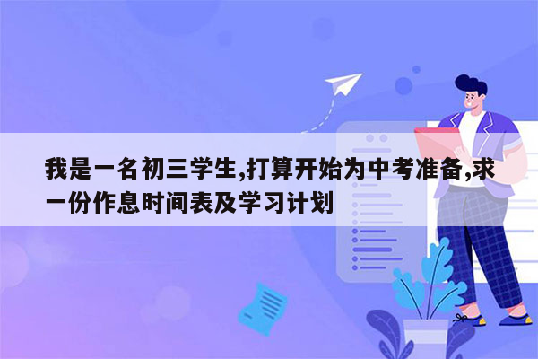 我是一名初三学生,打算开始为中考准备,求一份作息时间表及学习计划