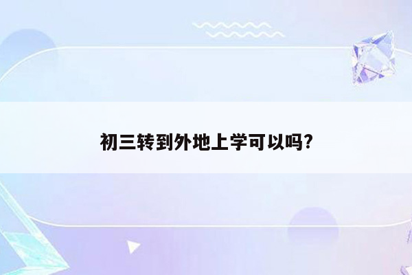 初三转到外地上学可以吗?