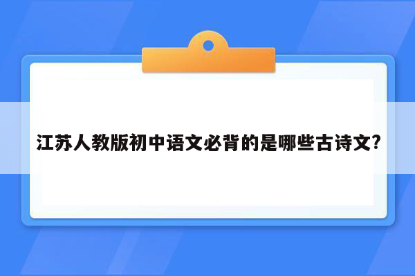 江苏人教版初中语文必背的是哪些古诗文?