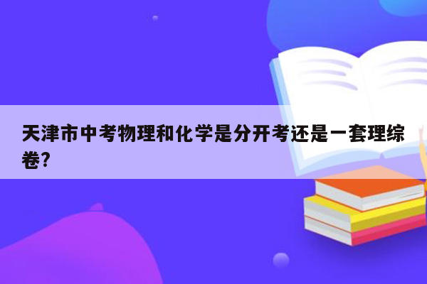 天津市中考物理和化学是分开考还是一套理综卷?