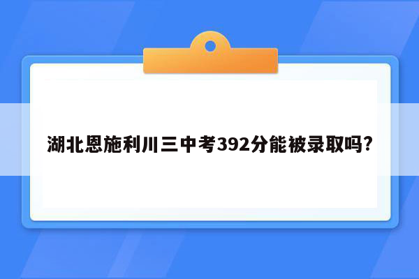 湖北恩施利川三中考392分能被录取吗?