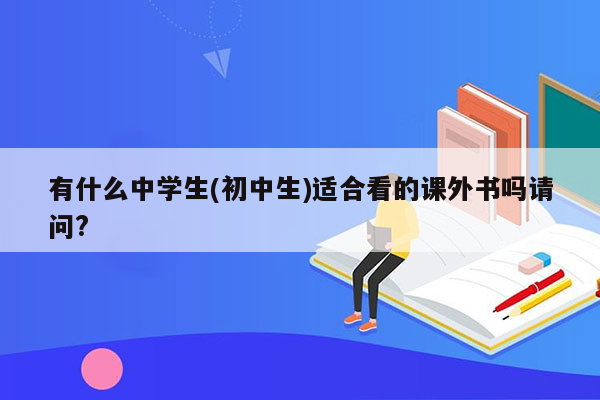 有什么中学生(初中生)适合看的课外书吗请问?