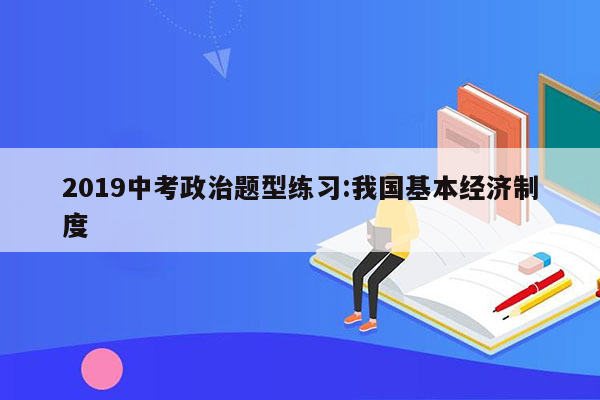 2019中考政治题型练习:我国基本经济制度