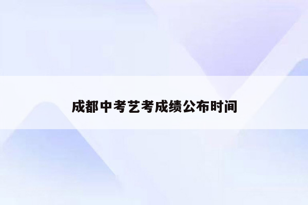 成都中考艺考成绩公布时间