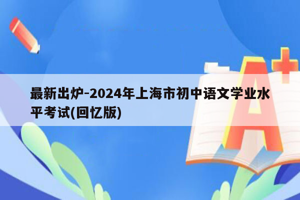 最新出炉-2024年上海市初中语文学业水平考试(回忆版)