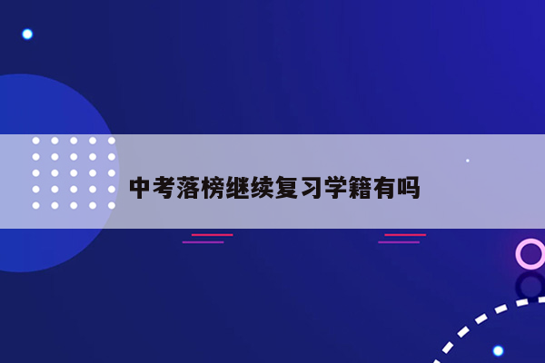 中考落榜继续复习学籍有吗