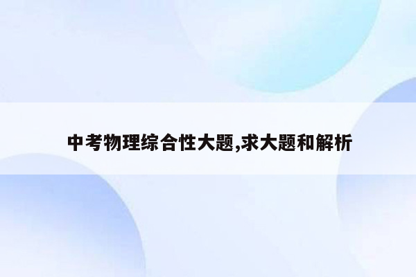 中考物理综合性大题,求大题和解析