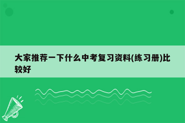 大家推荐一下什么中考复习资料(练习册)比较好