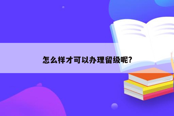 怎么样才可以办理留级呢?