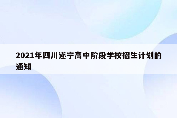 2021年四川遂宁高中阶段学校招生计划的通知