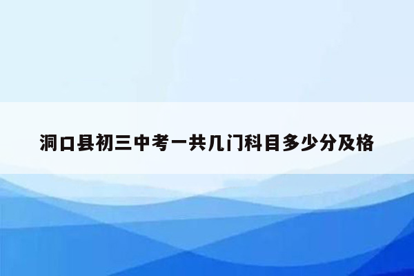 洞口县初三中考一共几门科目多少分及格