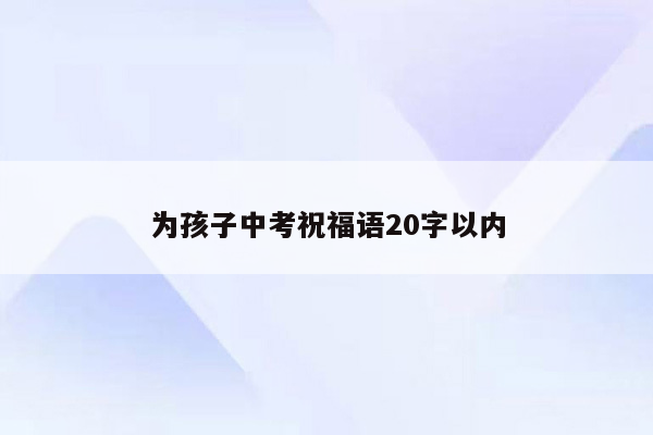 为孩子中考祝福语20字以内