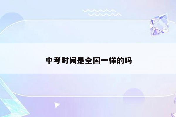 中考时间是全国一样的吗