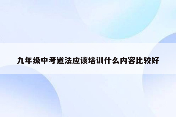 九年级中考道法应该培训什么内容比较好
