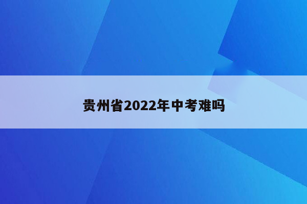 贵州省2022年中考难吗