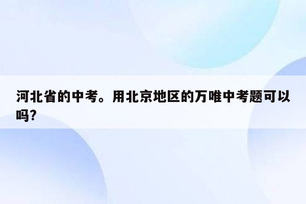河北省的中考。用北京地区的万唯中考题可以吗?