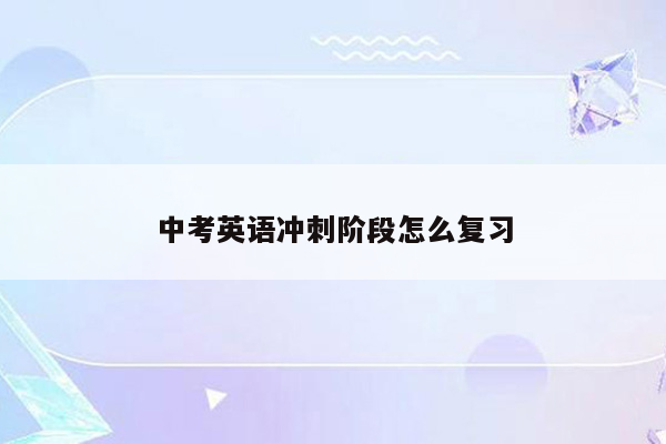 中考英语冲刺阶段怎么复习