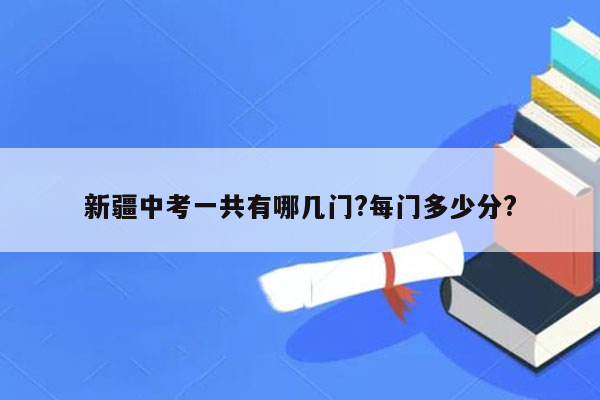 新疆中考一共有哪几门?每门多少分?