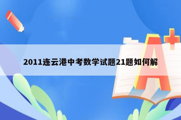 2011连云港中考数学试题21题如何解