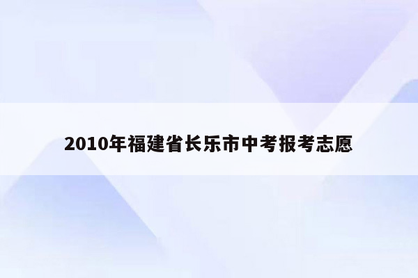 2010年福建省长乐市中考报考志愿