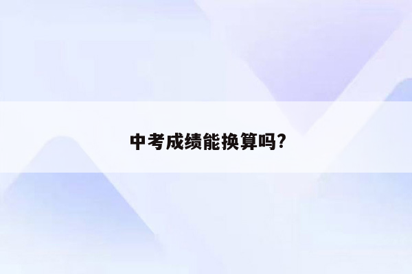 中考成绩能换算吗?