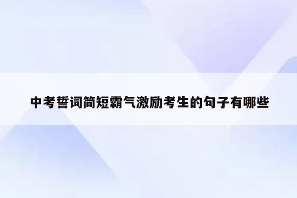 中考誓词简短霸气激励考生的句子有哪些