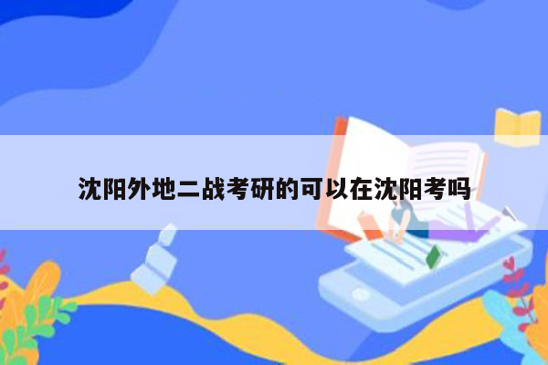 沈阳外地二战考研的可以在沈阳考吗
