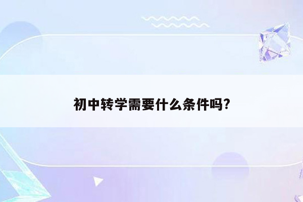 初中转学需要什么条件吗?