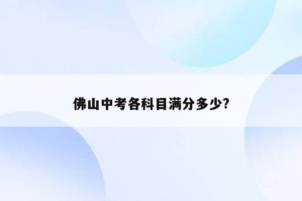 佛山中考各科目满分多少?
