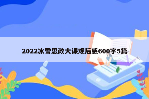 2022冰雪思政大课观后感600字5篇