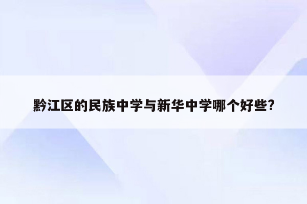 黔江区的民族中学与新华中学哪个好些?