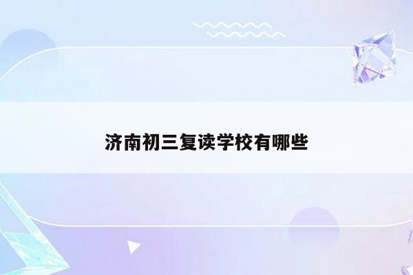 济南初三复读学校有哪些