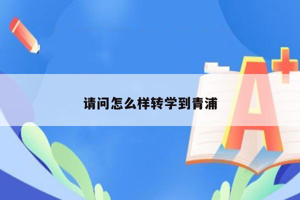 请问怎么样转学到青浦