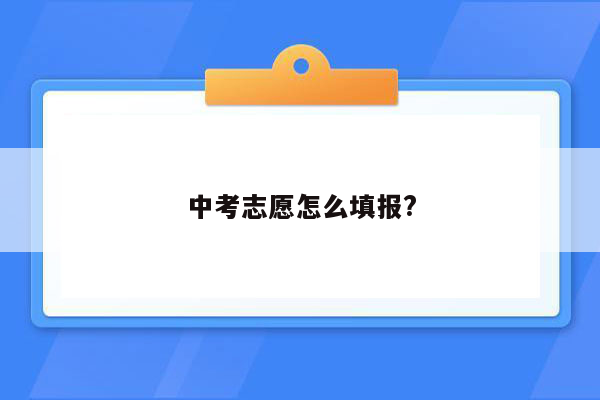 中考志愿怎么填报?