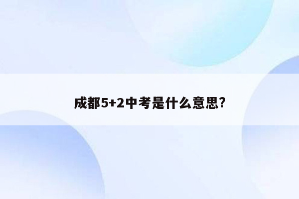 成都5+2中考是什么意思?