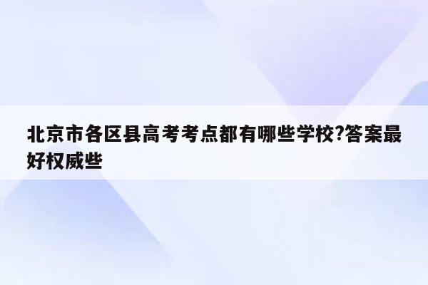 北京市各区县高考考点都有哪些学校?答案最好权威些