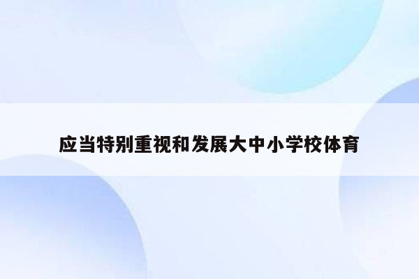 应当特别重视和发展大中小学校体育